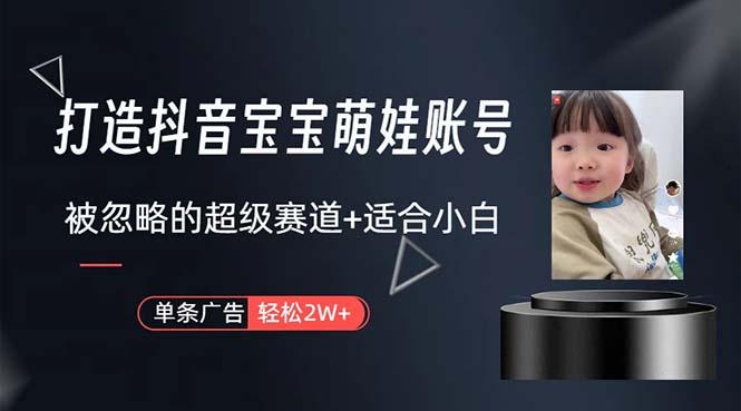 打造抖音宝宝账号，一条广告2W，大部分人忽略的超级赛道，小白简单入手-轻创网