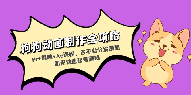 狗狗动画制作全攻略：Pr+剪映+Ae课程，多平台分发策略助你快速起号赚钱-轻创网