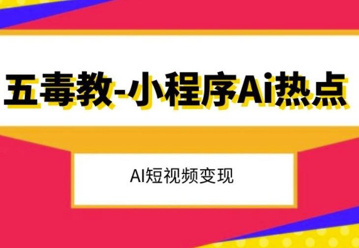 五毒教抖音小程序Ai热点，Al短视频变现-轻创网
