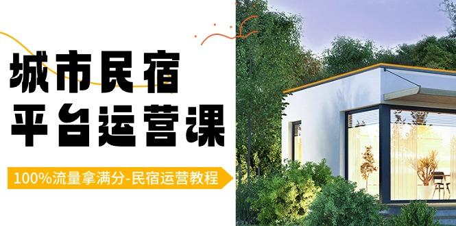 城市民宿-平台运营课，100%流量拿满分-民宿运营教程(18节课)-轻创网