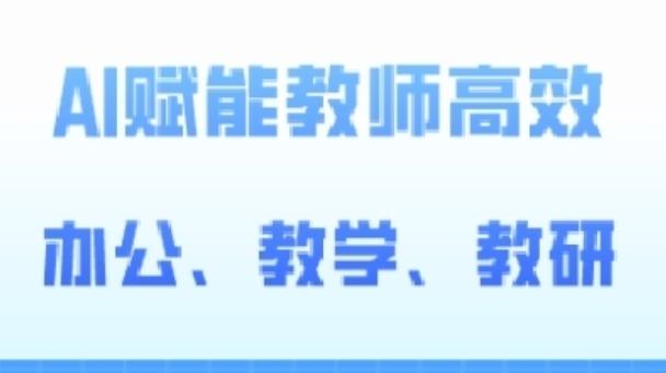 2024AI赋能高阶课，AI赋能教师高效办公、教学、教研-轻创网