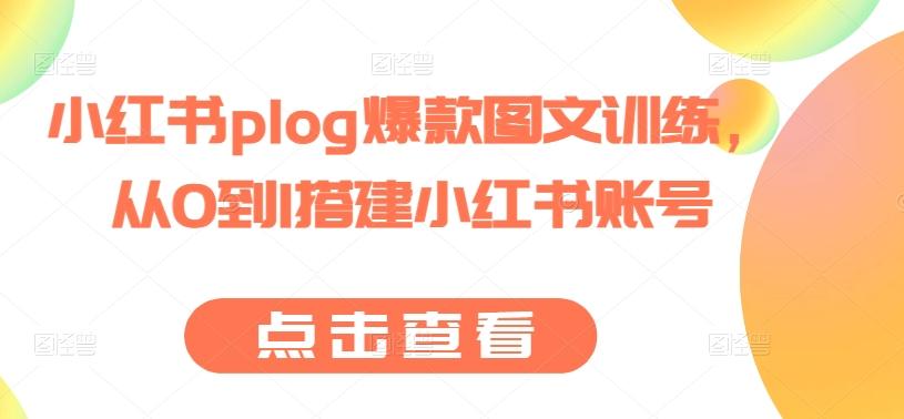 小红书plog爆款图文训练，从0到1搭建小红书账号-轻创网