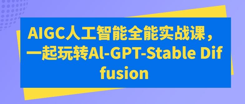 AIGC人工智能全能实战课，一起玩转Al-GPT-Stable Diffusion-轻创网
