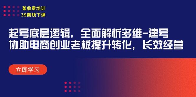 (9806期)某收费培训39期线下课：起号底层逻辑，全面解析多维 建号，协助电商创业…-轻创网