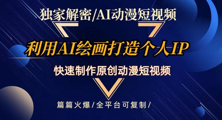 独家解密AI动漫短视频最新玩法，快速打造个人动漫IP，制作原创动漫短视频，篇篇火爆【揭秘】-轻创网