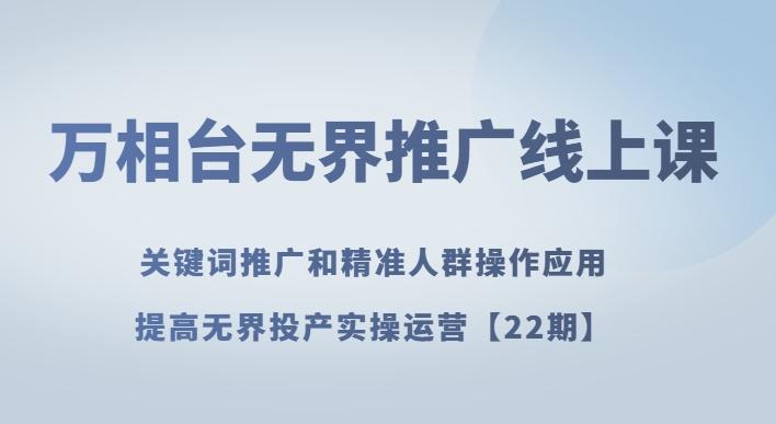 万相台无界推广线上课关键词推广和精准人群操作应用，提高无界投产实操运营【22期】-轻创网