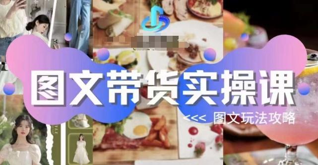 图文带货实操课，图文玩法攻略玩法-轻创网