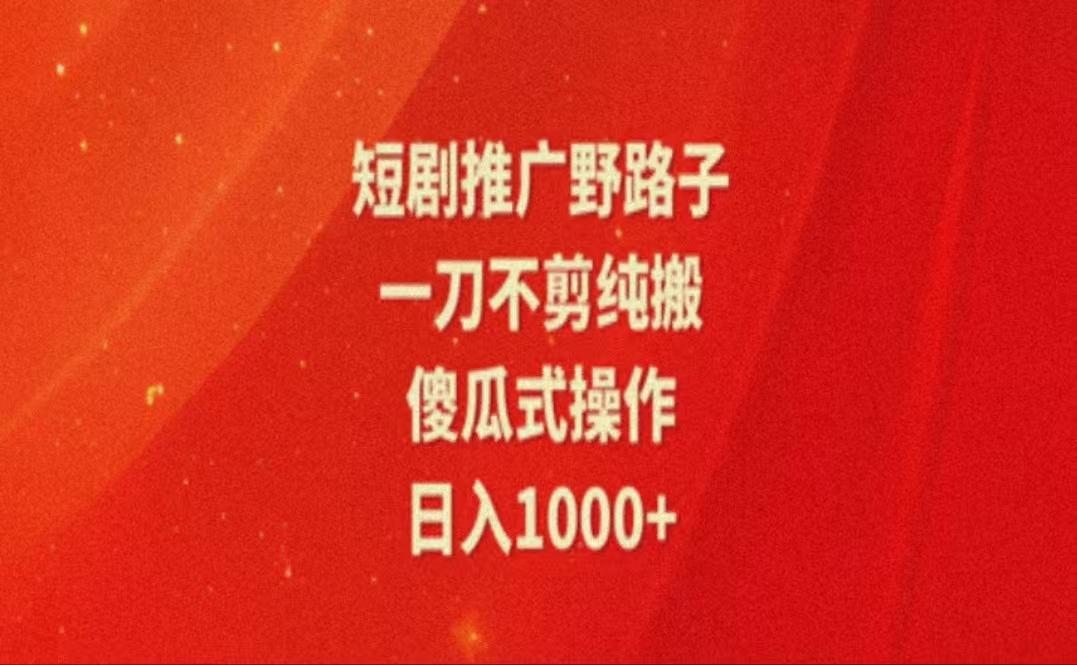 暑假风口项目，短剧推广全新玩法，一刀不剪纯搬运，轻松日入1000+-轻创网