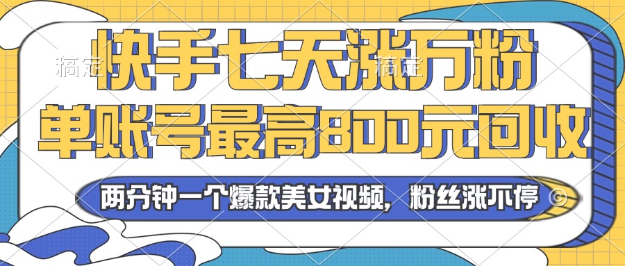 2024年快手七天涨万粉，但账号最高800元回收。两分钟一个爆款美女视频-轻创网