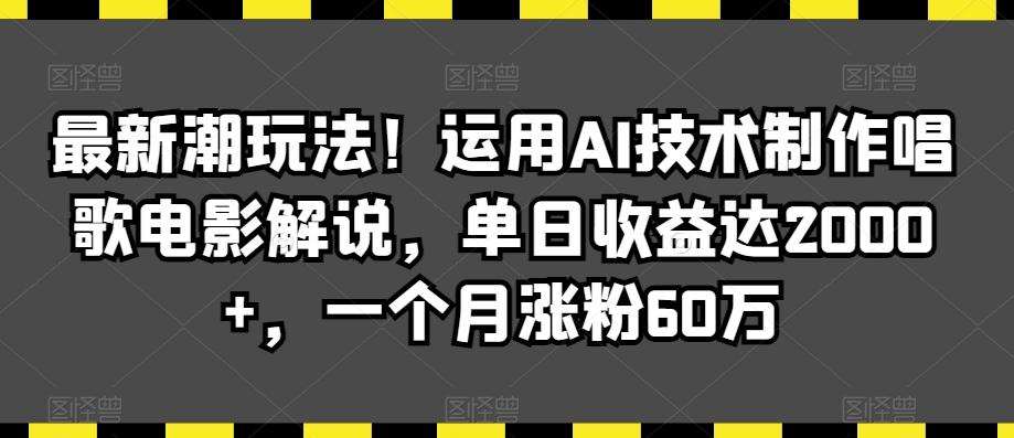 最新潮玩法！运用AI技术制作唱歌电影解说，单日收益达2000+，一个月涨粉60万【揭秘】-轻创网
