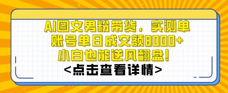 AI图文男粉带货，实测单账号单天成交额8000+，最关键是操作简单，小白看了也能上手【揭秘】-轻创网