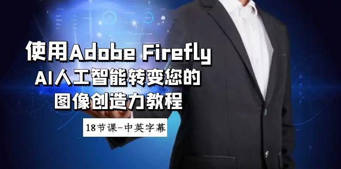 使用Adobe Firefly AI人工智能转变您的图像创造力教程-18节课-中英字幕-轻创网