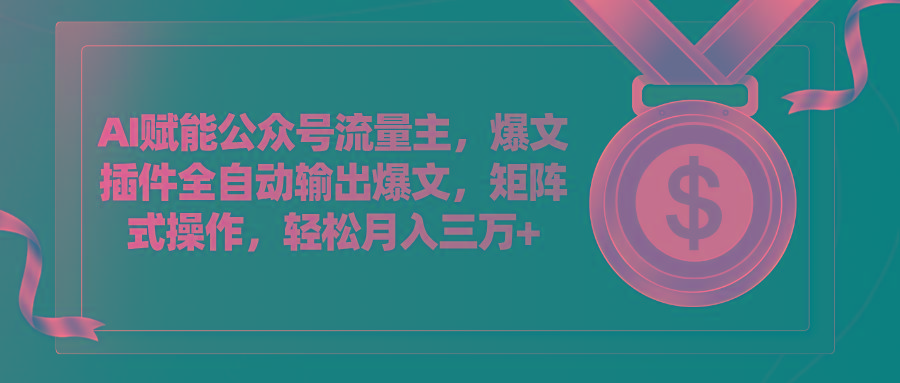 AI赋能公众号流量主，插件输出爆文，矩阵式操作，轻松月入三万+-轻创网