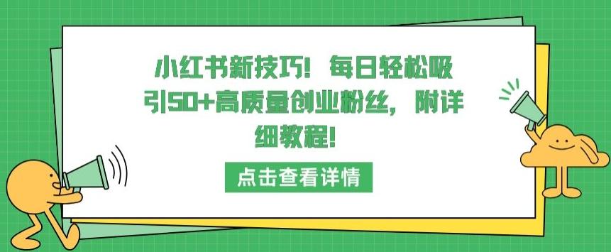 小红书新技巧，每日轻松吸引50+高质量创业粉丝，附详细教程【揭秘】-轻创网