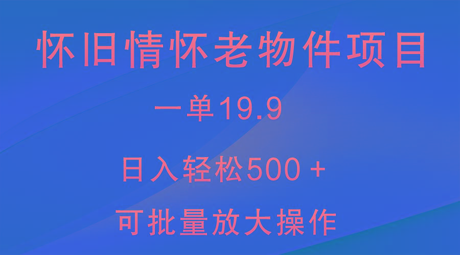 怀旧情怀老物件项目，一单19.9，日入轻松500＋，无操作难度，小白可轻松上手-轻创网