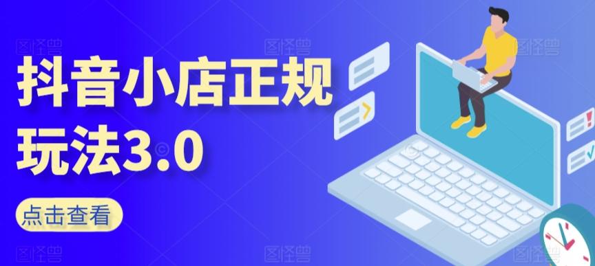 抖音小店正规玩法3.0，抖音入门基础知识、抖音运营技术、达人带货邀约、全域电商运营等-轻创网