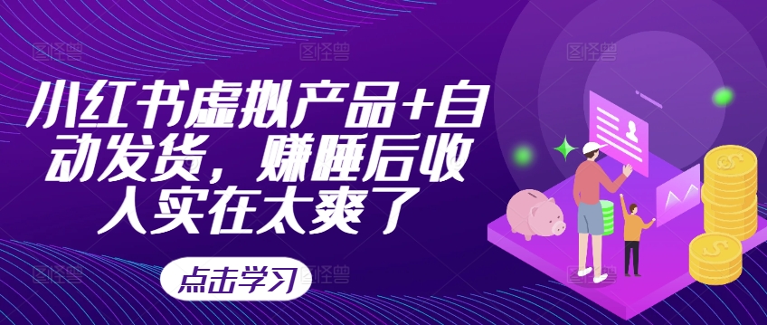 小红书虚拟产品+自动发货，赚睡后收入实在太爽了-轻创网