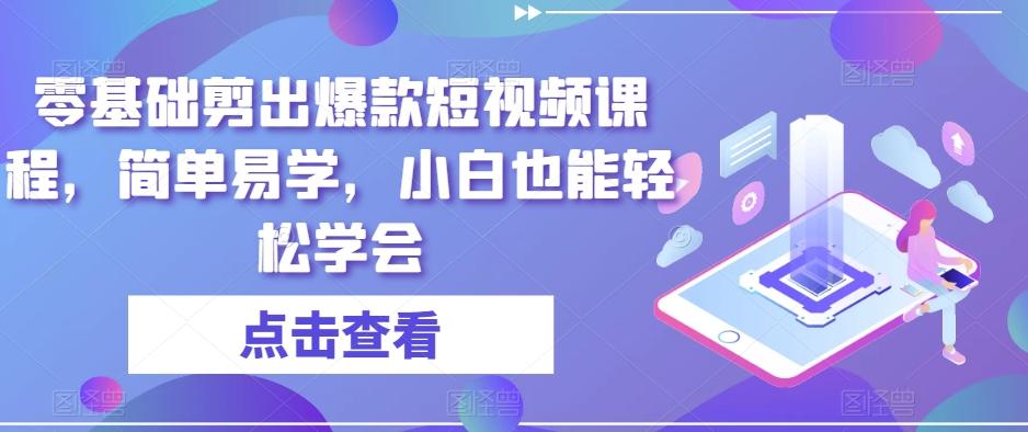 零基础剪出爆款短视频课程，简单易学，小白也能轻松学会-轻创网