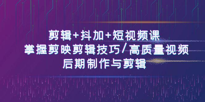 剪辑+抖加+短视频课： 掌握剪映剪辑技巧/高质量视频/后期制作与剪辑(50节)-轻创网
