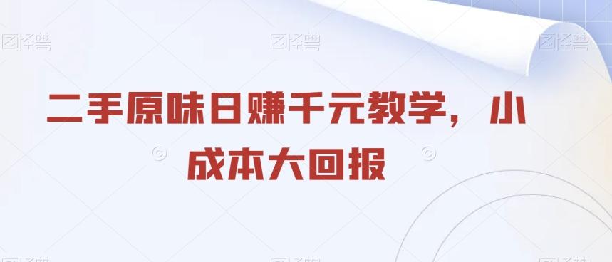 二手原味日赚千元教学，小成本大回报-轻创网