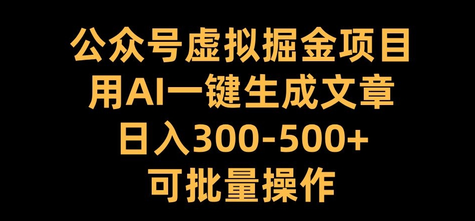 公众号虚拟掘金项目，用AI一键生成文章，日入300+可批量操作【揭秘】-轻创网