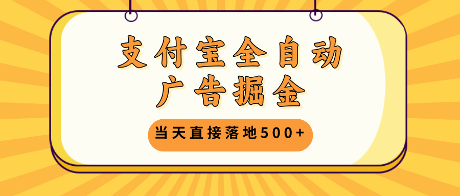 支付宝全自动广告掘金，当天直接落地500+，无需养鸡可矩阵放大操作-轻创网