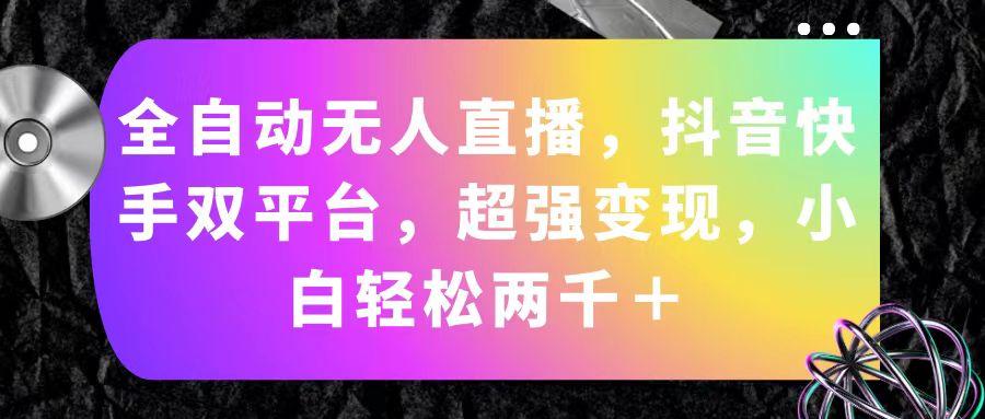 全自动无人直播，抖音快手双平台，超强变现，小白轻松两千＋-轻创网