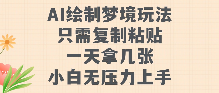 AI绘制梦境玩法，只需要复制粘贴，一天轻松拿几张，小白无压力上手【揭秘】-轻创网