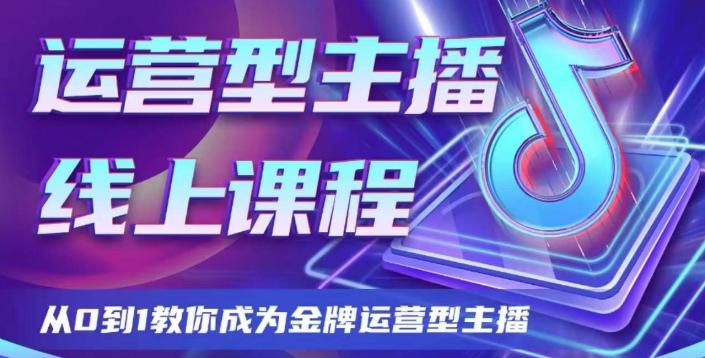 运营型主播课程，从0到1教你成为金牌运营型主播-轻创网