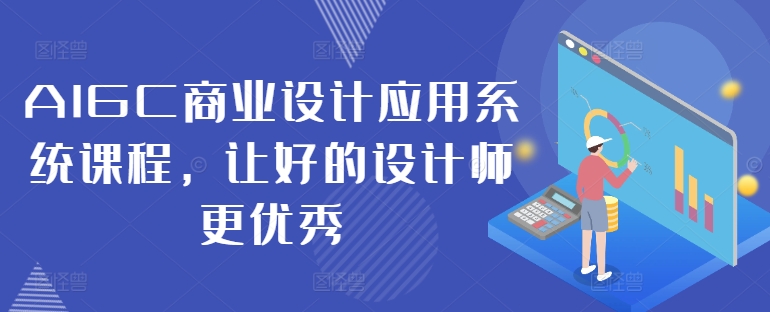 AIGC商业设计应用系统课程，让好的设计师更优秀-轻创网