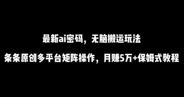 最新ai流量密码，傻瓜式搬运玩法，条条原创，多平台矩阵操作，月赚5万+保姆式教程【揭秘】-轻创网