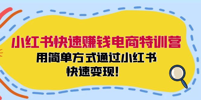 小红书快速赚钱电商特训营：用简单方式通过小红书快速变现！-轻创网