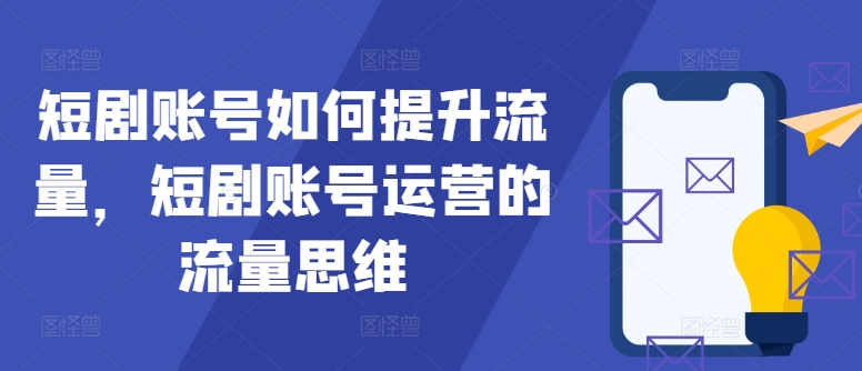 短剧账号如何提升流量，短剧账号运营的流量思维-轻创网
