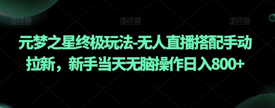 元梦之星终极玩法-无人直播搭配手动拉新，新手当天无脑操作日入800+【揭秘】-轻创网