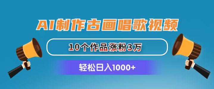 AI制作古画唱歌视频，10个作品涨粉3万，日入1000+-轻创网