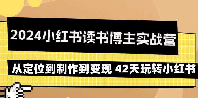 2024小红书读书博主实战营：从定位到制作到变现 42天玩转小红书-轻创网