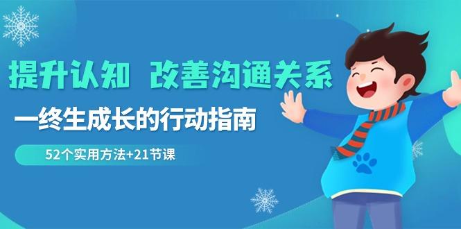 提升认知改善沟通关系，一终生成长的行动指南 52个实用方法+21节课-轻创网