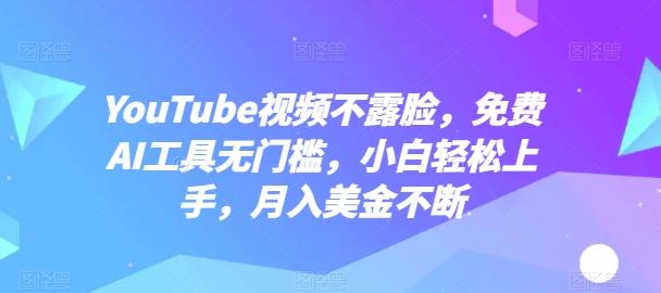 YouTube视频不露脸，免费AI工具无门槛，小白轻松上手，月入美金不断【揭秘】-轻创网