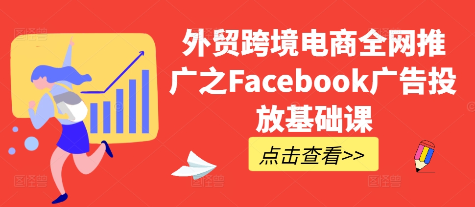 外贸跨境电商全网推广之Facebook广告投放基础课-轻创网