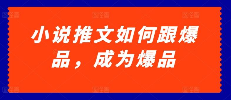 小说推文如何跟爆品，成为爆品【揭秘】-轻创网