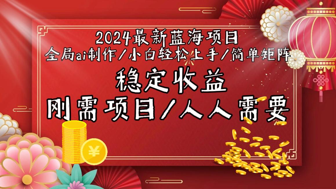 2024最新蓝海项目全局ai制作视频，小白轻松上手，简单矩阵，收入稳定-轻创网