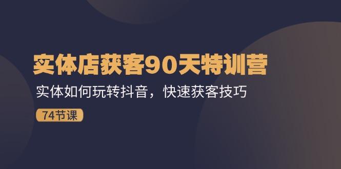 实体店获客90天特训营：实体如何玩转抖音，快速获客技巧(74节-轻创网