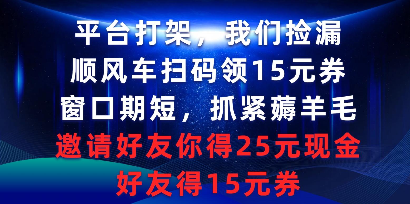 (9316期)平台打架我们捡漏，顺风车扫码领15元券，窗口期短抓紧薅羊毛，邀请好友…-轻创网