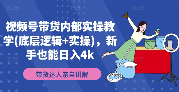 视频号带货内部实操教学(底层逻辑+实操)，新手也能日入4k-轻创网