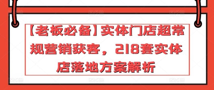 【老板必备】实体门店超常规营销获客，218套实体店落地方案解析-轻创网