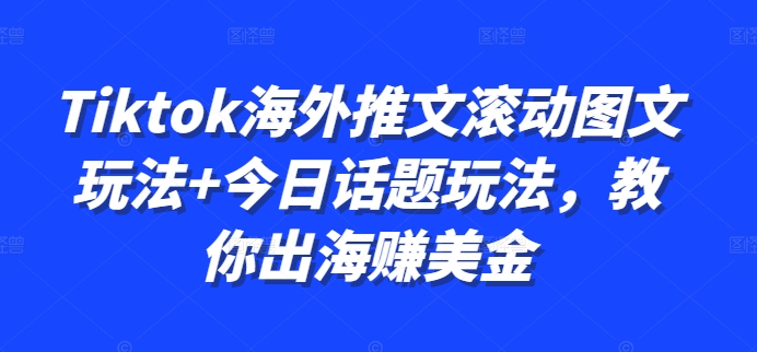 Tiktok海外推文滚动图文玩法+今日话题玩法，教你出海赚美金-轻创网