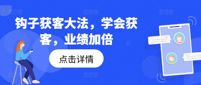 钩子获客大法，学会获客，业绩加倍-轻创网