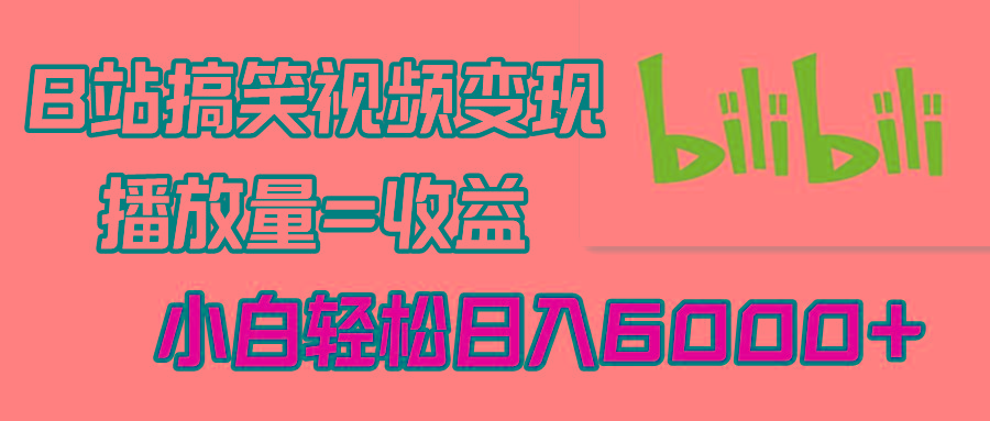B站搞笑视频变现，播放量=收益，小白轻松日入6000+-轻创网