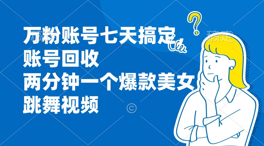 万粉账号七天搞定，账号回收，两分钟一个爆款美女跳舞视频-轻创网