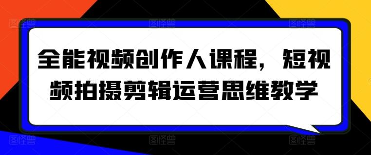 全能视频创作人课程，短视频拍摄剪辑运营思维教学-轻创网
